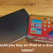 Should you buy iPad or drawing tablet